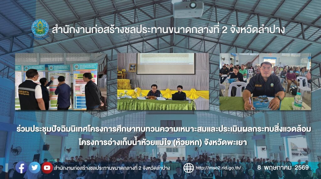 สำนักงานก่อสร้างชลประทานขนาดกลางที่ 2 ร่วมประชุมปัจฉิมนิเทศโครงการศึกษาทบทวนความเหมาะสมและประเมินผลกระทบสิ่งแวดล้อม โครงการอ่างเก็บน้ำหัวยแม่ใจ (ห้วยหก) จังหวัดพะเยา วันที่ 8 พฤษภาคม 2569 เวลา 08.30 น. นายชาคริต ไทยประดิษฐ์ ผู้อำนวยการสำนักงานก่อสร้างชลประทานขนาดกลางที่ 2 มอบหมายให้นายนรินทร์ ชายแก้ว นายช่างชลประทานชำนาญงาน สังกัดฝ่ายก่อสร้างที่ 1 ร่วมประชุมร่วมประชุมปัจฉิมนิเทศ โครงการศึกษาทบทวนความเหมาะสมและประเมินผลกระทบสิ่งแวดล้อม โครงการอ่างเก็บน้ำหัวยแม่ใจ (ห้วยหก) จังหวัดพะเยา โดยมีนายสมศักดิ์ แก้วเสนา รองผู้ว่าราชการจังหวัดพะเยา เป็นประธานในการประชุม และกลุ่มบริษัทที่ปรึกษา บริษัท พี แอนด์ ซี เมเนจเมนท์ จำกัด และบริษัท อินโนเวชั่น จำกัด ได้ดำเนินงานโครงการศึกษาทบทวนความเหมาะสมและประเมินผลกระทบสิ่งแวดล้อม เพื่อประชาสัมพันธ์และนำเสนอองค์ประกอบโครงการ ผลการศึกษากระทบสิ่งแวดล้อม รวมทั้งรับฟังความคิดเห็นของประชาชน ข้อเสนอแนะต่อการดำเนินงานศึกษาโครงการ ณ หอประชุมที่ว่าการอำเภอแม่ใจ ตำบลศรีถ้อย อำเภอแม่ใจ จังหวัดพะเยา ทั้งนี้ประชาชนผู้มีส่วนได้เสียกับโครงการให้ความร่วมมือเป็นอย่างดี และไม่ขัดกับการก่อสร้างโครงการ โครงการอ่างเก็บน้ำห้วยแม่ใจ(ห้วยหก) ตั้งอยู่ที่ตำบลศรีถ้อย อำเภอแม่ใจ จังหวัดพะเยา ความจุที่ระดับเก็บกัก 2.80 ล้านลูกบาศก์เมตร โดยก่อสร้างเขื่อนดินสูง 37.00 เมตร ยาวประมาณ 250.00 เมตร ความกว้าง สันเขื่อน 9.00 เมตร ปิดกั้นลำน้ำห้วยแม่ใจ เมื่อก่อสร้างแล้วเสร็จสามารถส่งน้ำช่วยเหลือราษฎรได้ 2,200 ไร่ สกก.2 ร่วมประชุมปัจฉิมนิเทศโครงการศึกษาทบทวนความเหมาะสมและประเมินผลกระทบสิ่งแวดล้อม โครงการอ่างเก็บน้ำหัวยแม่ใจ (ห้วยหก) จังหวัดพะเยา